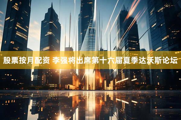 股票按月配资 李强将出席第十六届夏季达沃斯论坛