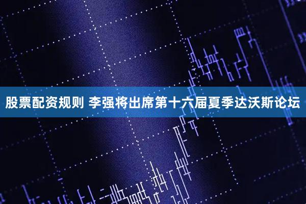 股票配资规则 李强将出席第十六届夏季达沃斯论坛