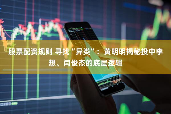 股票配资规则 寻找“异类”：黄明明揭秘投中李想、闫俊杰的底层逻辑