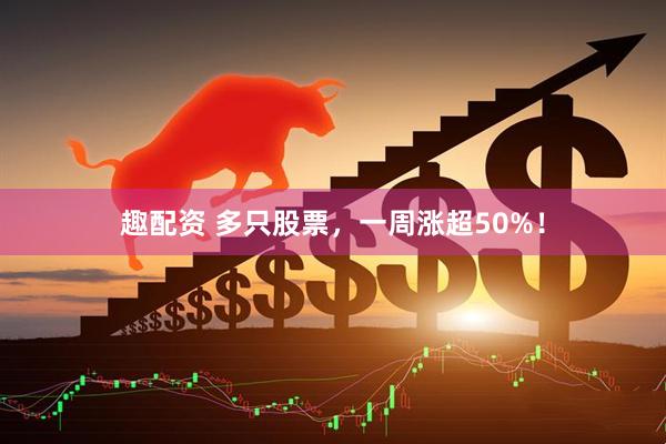 趣配资 多只股票，一周涨超50%！