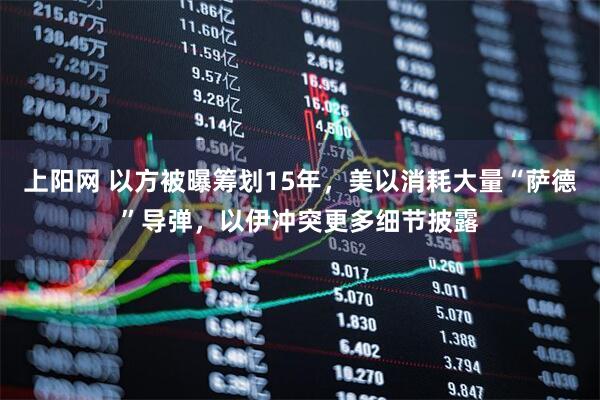 上阳网 以方被曝筹划15年，美以消耗大量“萨德”导弹，以伊冲突更多细节披露