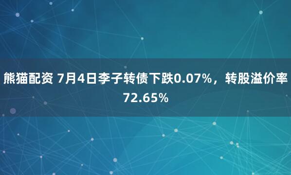 熊猫配资 7月4日李子转债下跌0.07%，转股溢价率72.65%