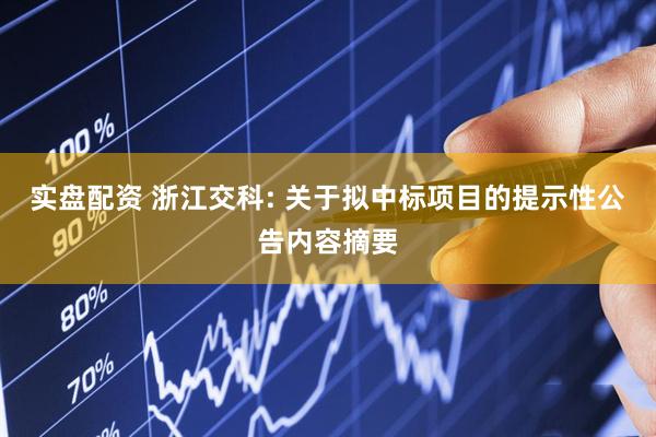 实盘配资 浙江交科: 关于拟中标项目的提示性公告内容摘要