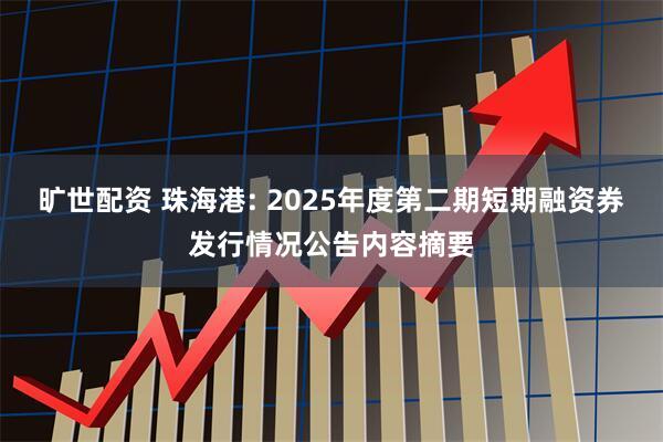 旷世配资 珠海港: 2025年度第二期短期融资券发行情况公告内容摘要