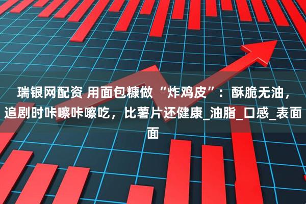 瑞银网配资 用面包糠做 “炸鸡皮”：酥脆无油，追剧时咔嚓咔嚓吃，比薯片还健康_油脂_口感_表面