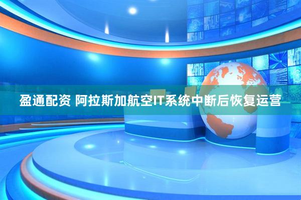 盈通配资 阿拉斯加航空IT系统中断后恢复运营