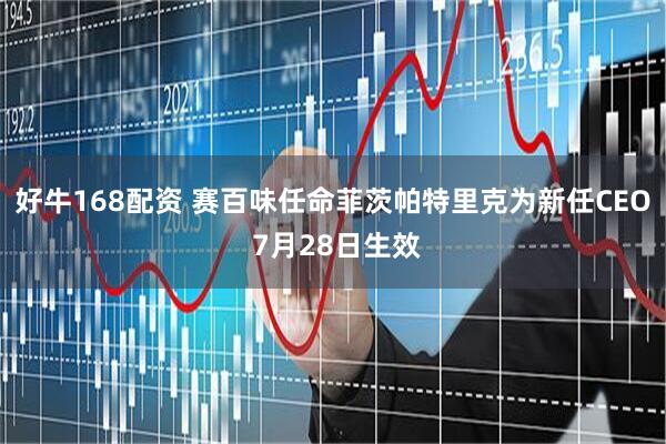好牛168配资 赛百味任命菲茨帕特里克为新任CEO 7月28日生效
