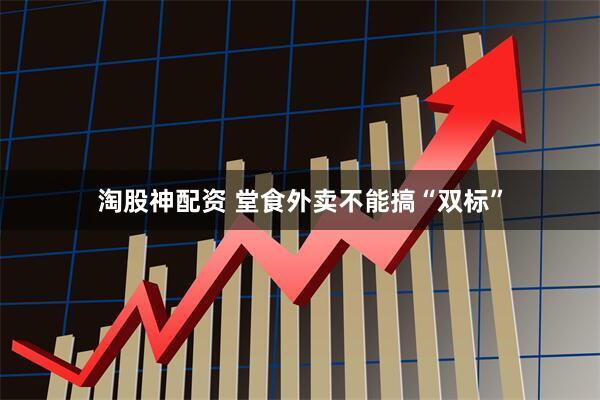 淘股神配资 堂食外卖不能搞“双标”