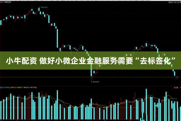 小牛配资 做好小微企业金融服务需要“去标签化”