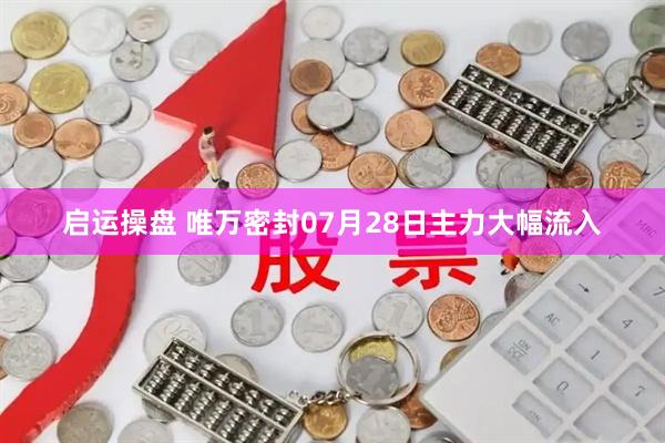 启运操盘 唯万密封07月28日主力大幅流入